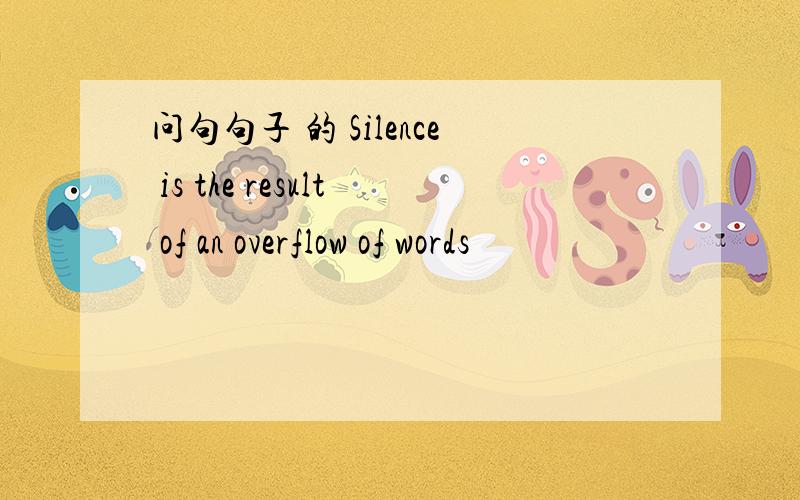 问句句子 的 Silence is the result of an overflow of words