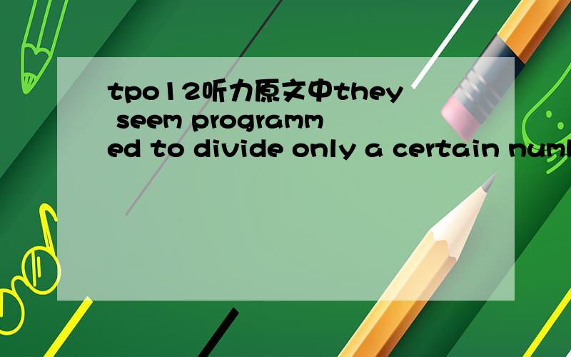 tpo12听力原文中they seem programmed to divide only a certain number of times.这是seem的什么用法为什么不是they seem to be programmed to divide only a certain number of times.