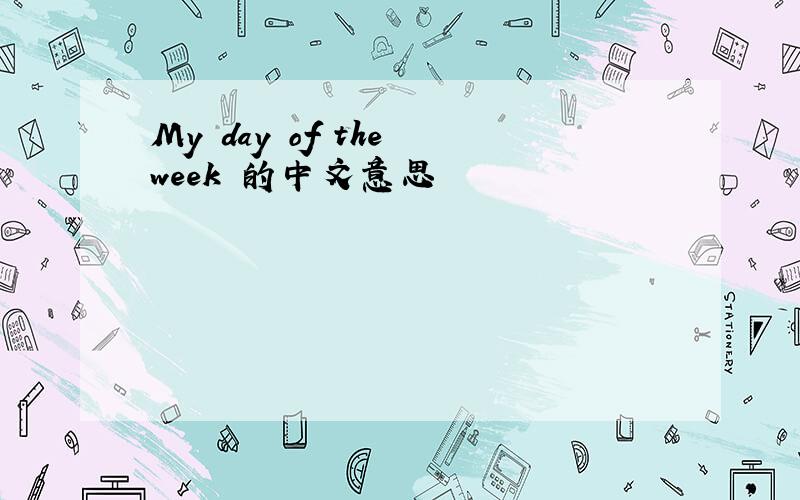 My day of the week 的中文意思