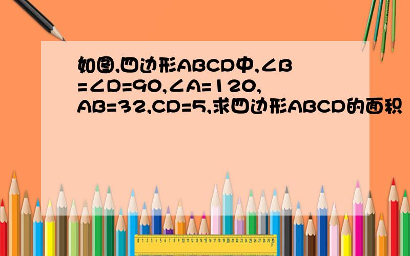 如图,四边形ABCD中,∠B=∠D=90,∠A=120,AB=32,CD=5,求四边形ABCD的面积