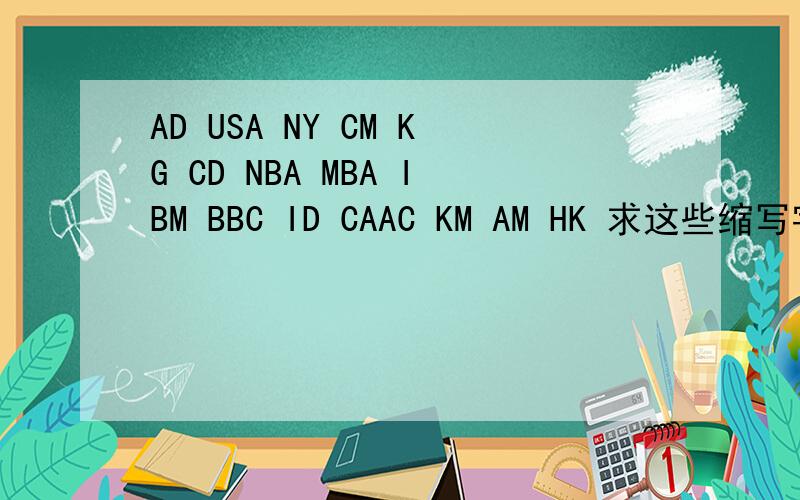 AD USA NY CM KG CD NBA MBA IBM BBC ID CAAC KM AM HK 求这些缩写字母的中文意思,