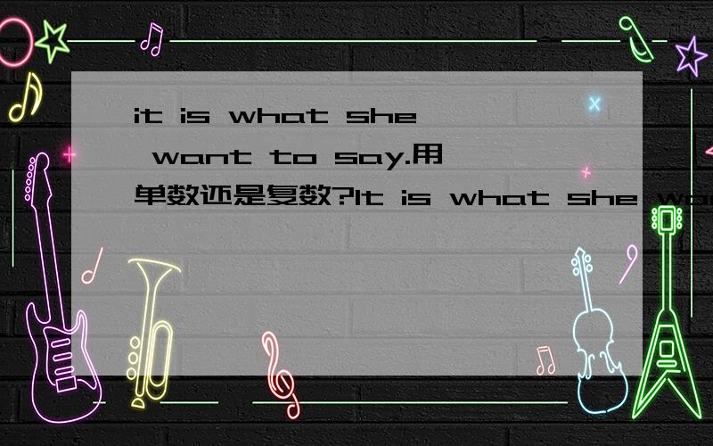 it is what she want to say.用单数还是复数?It is what she want to say.这句话没有错误吗?want 后面是不是要加s?那这句呢?-----It is what ADULT WEKK want to say. ADULT WEKK 是一个组织.want后面要加s吗?