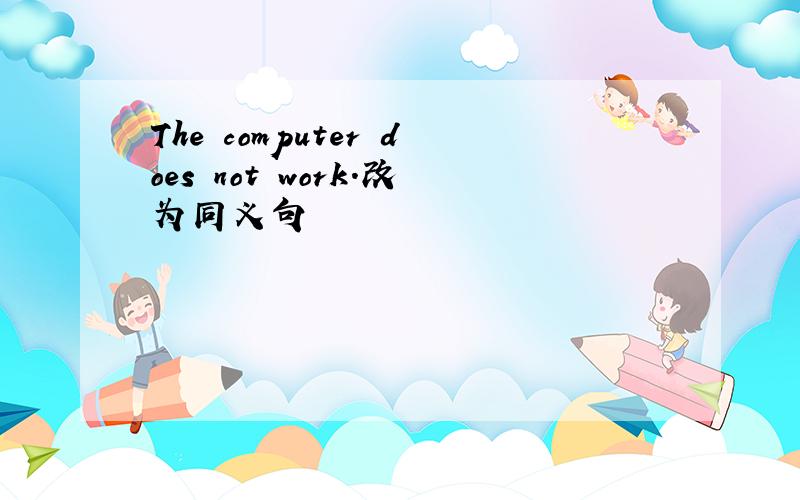 The computer does not work.改为同义句