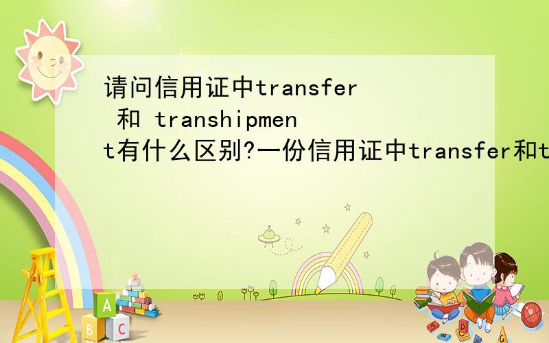 请问信用证中transfer 和 transhipment有什么区别?一份信用证中transfer和transhipment都有标示,而且都写的是不允许.他们意思一样吗?一样的话有必要重复说明吗?