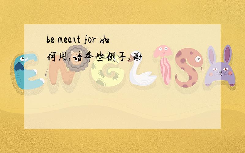be meant for 如何用,请举些例子,谢