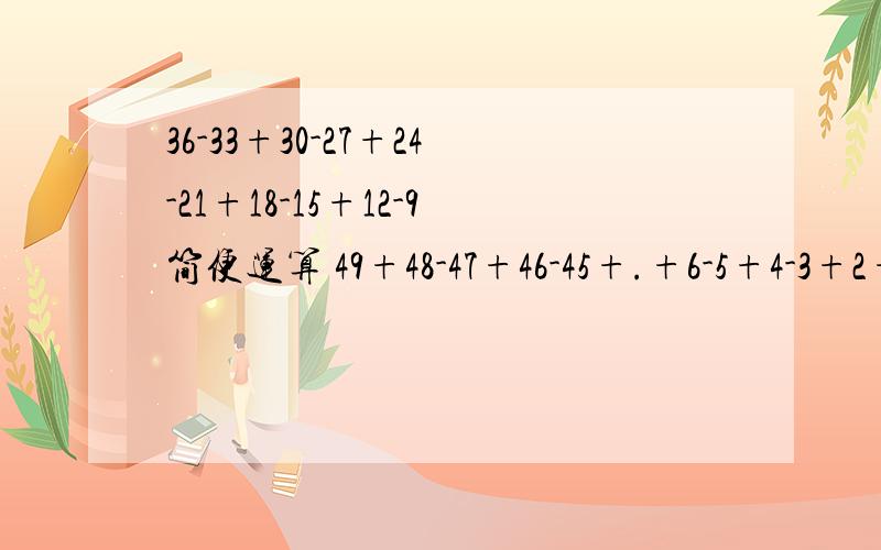 36-33+30-27+24-21+18-15+12-9简便运算 49+48-47+46-45+.+6-5+4-3+2+1简便运算 5400-63-62-61-60...简便运算要把答案写清楚啦