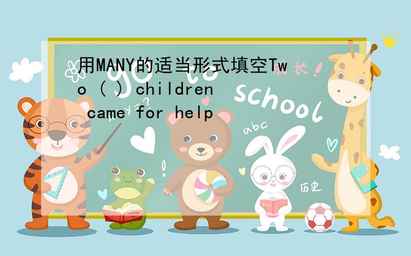 用MANY的适当形式填空Two ( ) children came for help