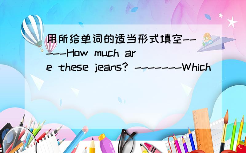 用所给单词的适当形式填空-----How much are these jeans? -------Which _______(one)?