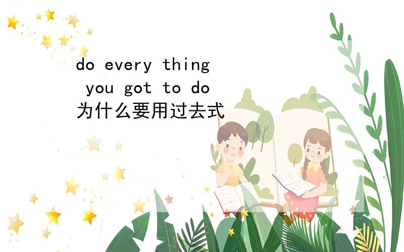 do every thing you got to do为什么要用过去式