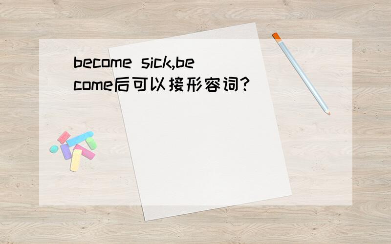 become sick,become后可以接形容词?