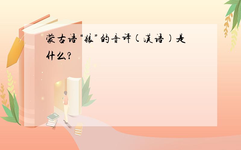 蒙古语“狼”的音译(汉语)是什么?