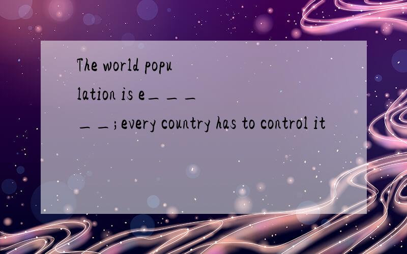 The world population is e_____;every country has to control it