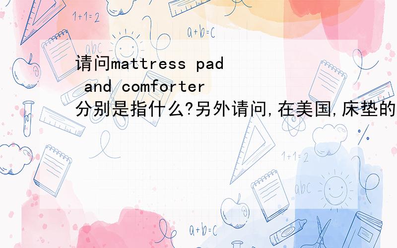 请问mattress pad and comforter分别是指什么?另外请问,在美国,床垫的厚度一般是多少呢?