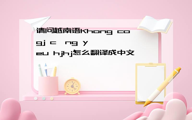 请问越南语Khong co gj cưng yeu hjhj怎么翻译成中文,