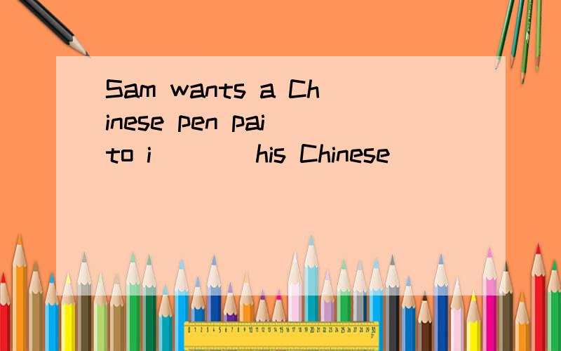 Sam wants a Chinese pen pai to i____his Chinese