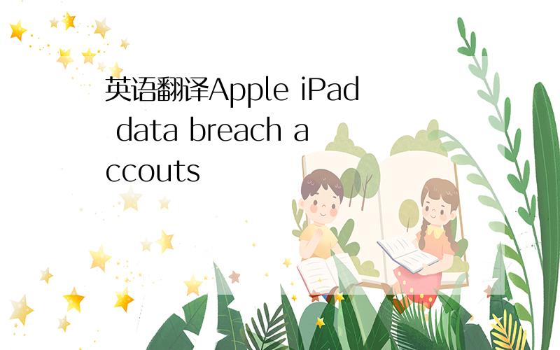 英语翻译Apple iPad data breach accouts
