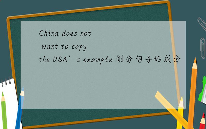 China does not want to copy the USA’s example 划分句子的成分