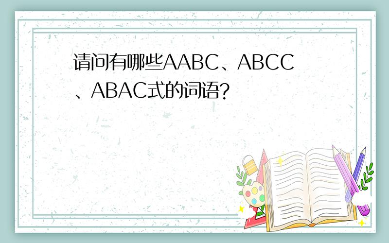 请问有哪些AABC、ABCC、ABAC式的词语?
