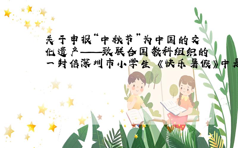关于申报“中秋节”为中国的文化遗产——致联合国教科组织的一封信深圳市小学生 《快乐暑假》中是作文哦（简单点的）