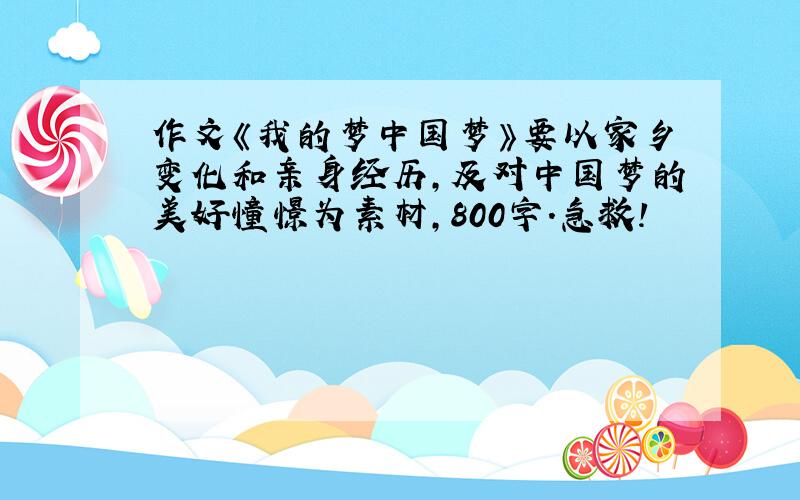 作文《我的梦中国梦》要以家乡变化和亲身经历,及对中国梦的美好憧憬为素材,800字.急救!