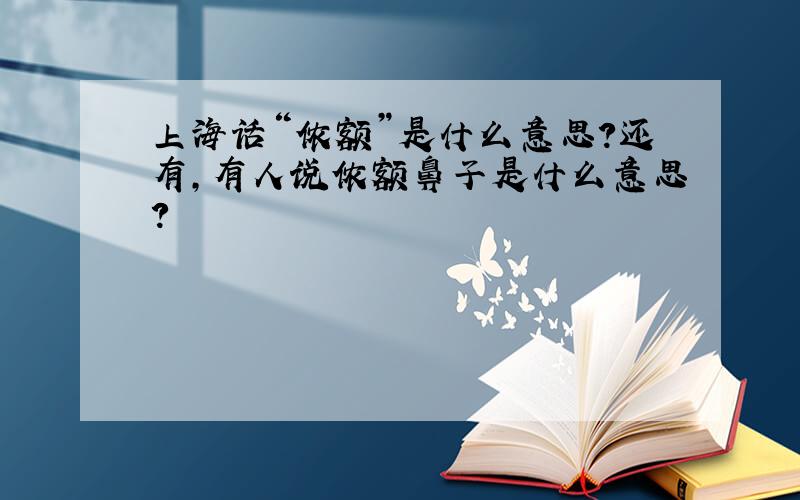 上海话“侬额”是什么意思?还有,有人说侬额鼻子是什么意思?