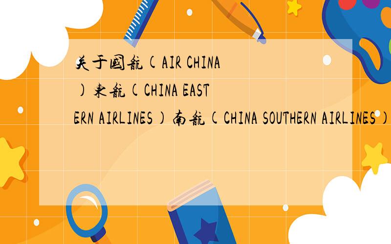 关于国航(AIR CHINA)东航(CHINA EASTERN AIRLINES)南航(CHINA SOUTHERN AIRLINES)海航(HAINAN AIRLINES)的