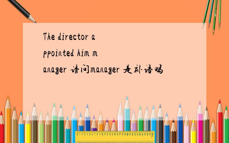 The director appointed him manager 请问manager 是补语吗