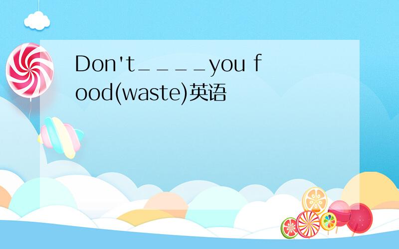 Don't____you food(waste)英语