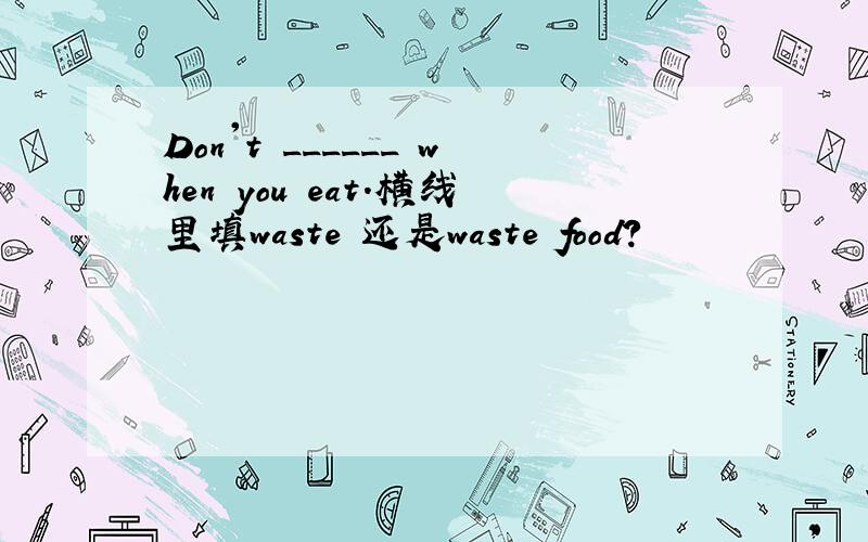 Don't ______ when you eat.横线里填waste 还是waste food?