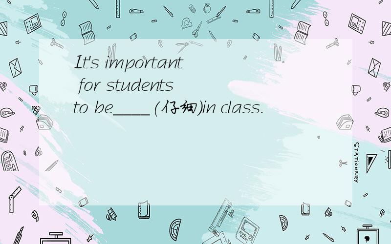 It's important for students to be____(仔细)in class.