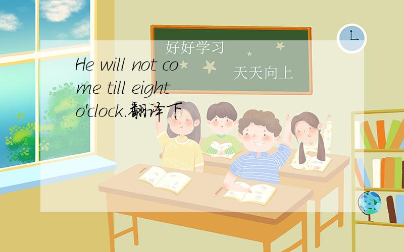 He will not come till eight o'clock.翻译下