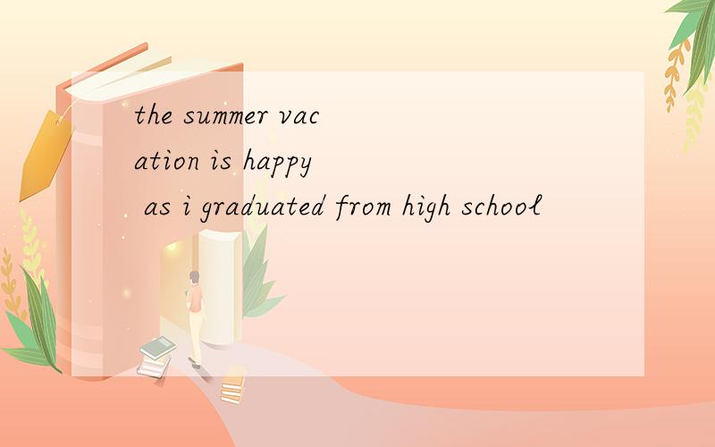 the summer vacation is happy as i graduated from high school