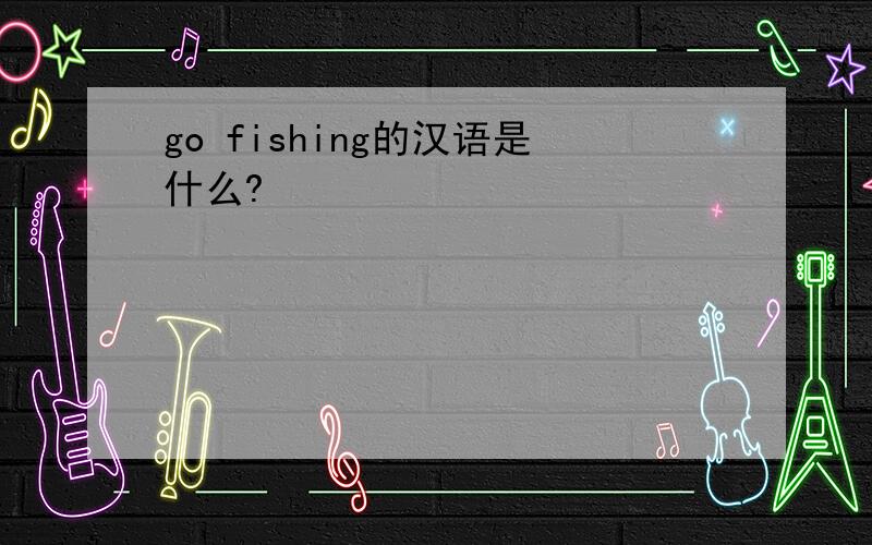 go fishing的汉语是什么?