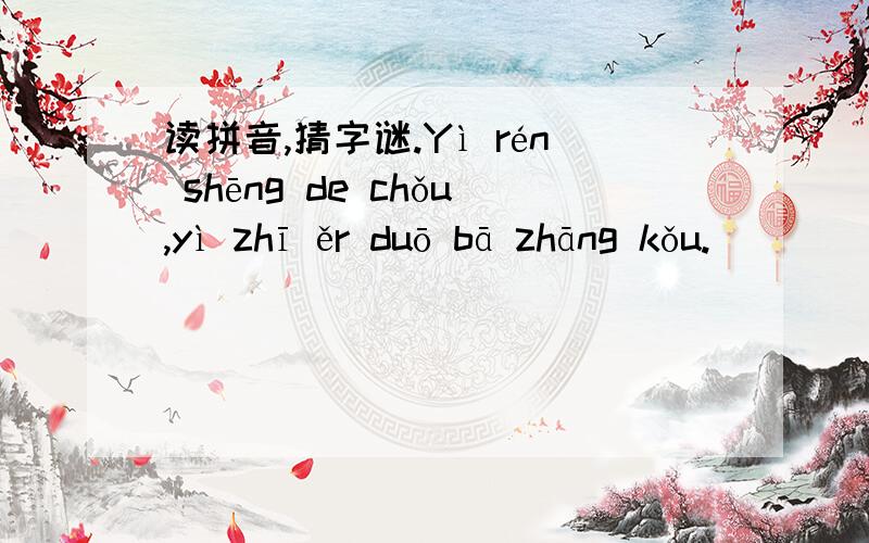 读拼音,猜字谜.Yì rén shēng de chǒu,yì zhī ěr duō bā zhāng kǒu.