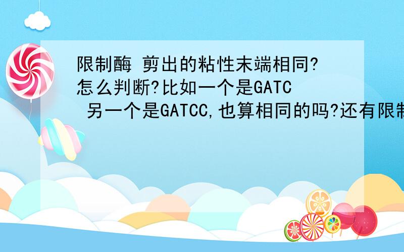 限制酶 剪出的粘性末端相同?怎么判断?比如一个是GATC 另一个是GATCC,也算相同的吗?还有限制酶A识别：5‘- ATGATCAT 3’- TACTAGTA ,切割位点是T与G之间；限制酶B识别：5‘- CAGATCTG 3’- GTCTAGAC ,切割