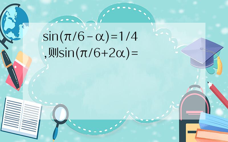 sin(π/6-α)=1/4,则sin(π/6+2α)=