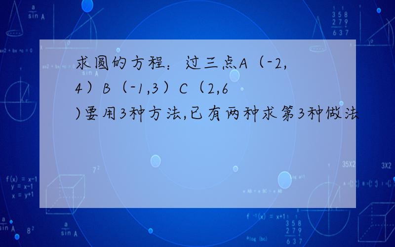 求圆的方程：过三点A（-2,4）B（-1,3）C（2,6)要用3种方法,已有两种求第3种做法
