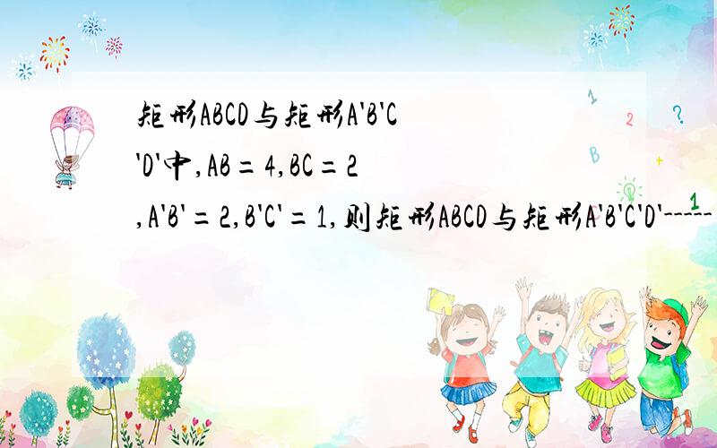 矩形ABCD与矩形A'B'C'D'中,AB=4,BC=2,A'B'=2,B'C'=1,则矩形ABCD与矩形A'B'C'D'-----（一定或不一定)相似.