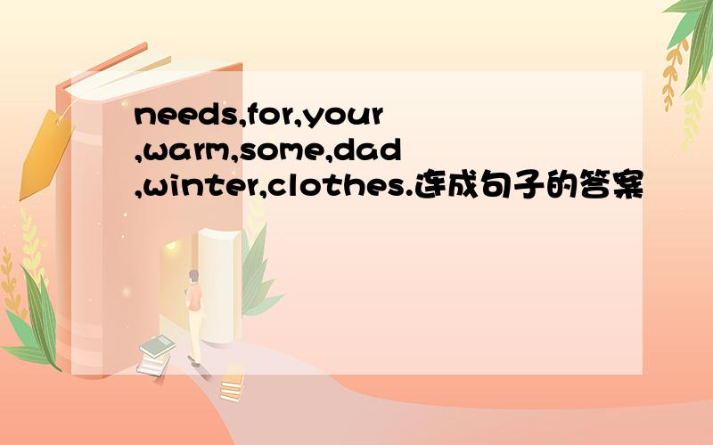 needs,for,your,warm,some,dad,winter,clothes.连成句子的答案