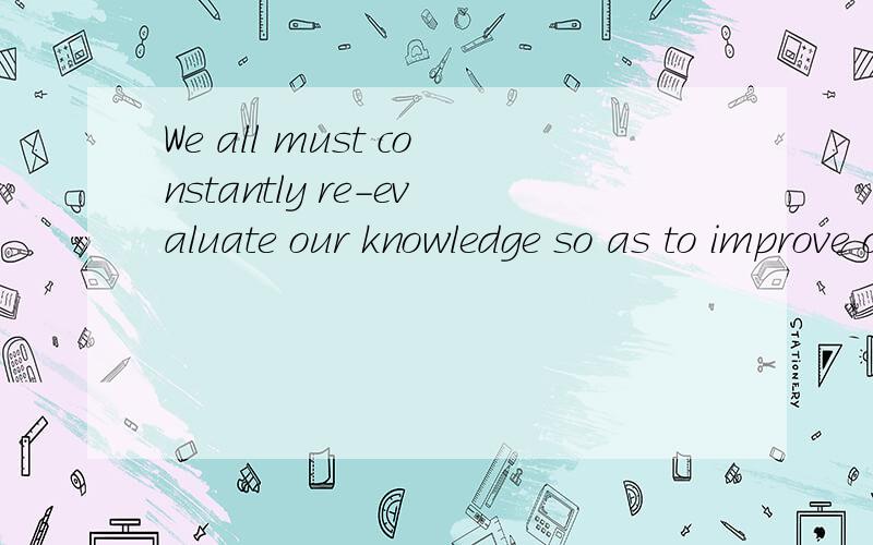 We all must constantly re-evaluate our knowledge so as to improve ourselves.