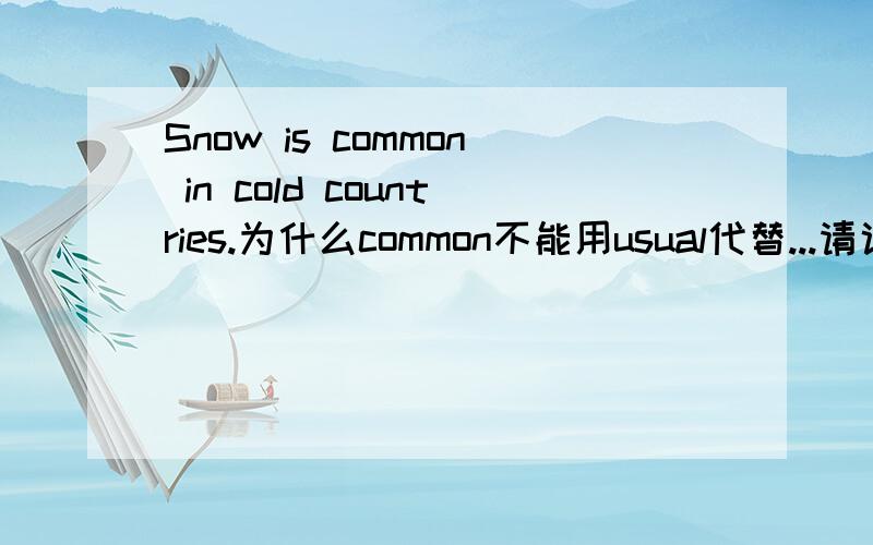 Snow is common in cold countries.为什么common不能用usual代替...请说说usual和common的区别.