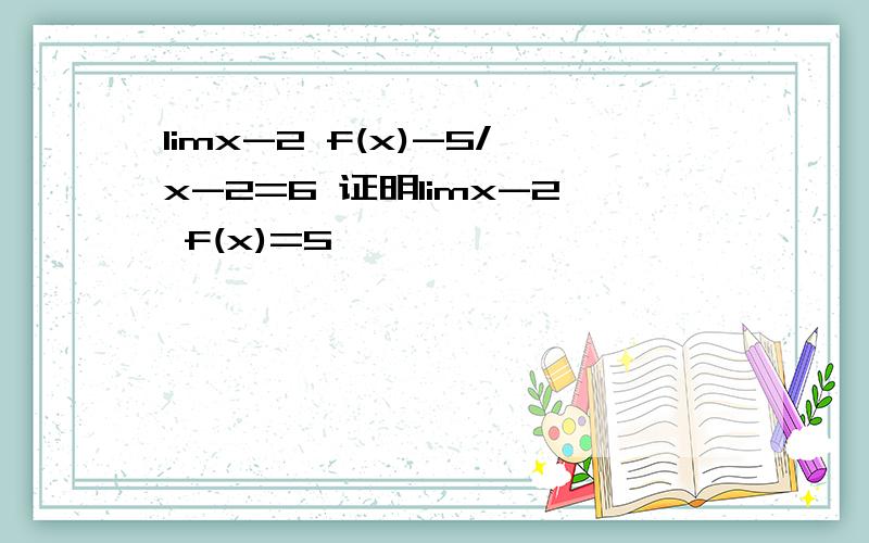 limx-2 f(x)-5/x-2=6 证明limx-2 f(x)=5
