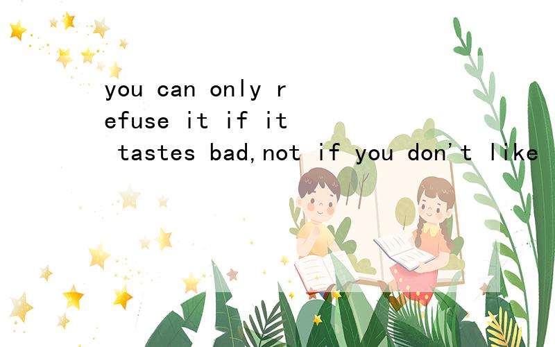 you can only refuse it if it tastes bad,not if you don't like it
