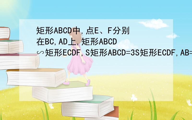 矩形ABCD中,点E、F分别在BC,AD上,矩形ABCD∽矩形ECDF,S矩形ABCD=3S矩形ECDF,AB=4m,求S矩形ABCD面积要看得懂的,别瞎打的符号都看不懂