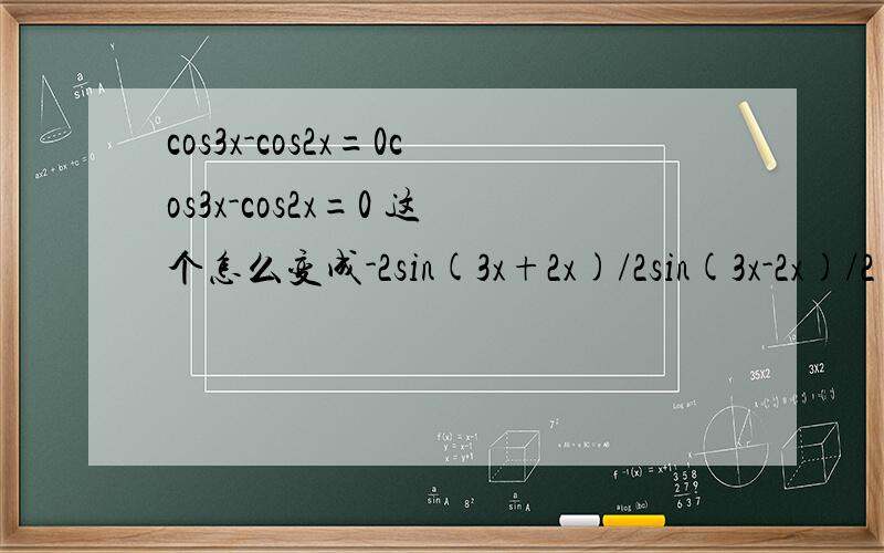 cos3x-cos2x=0cos3x-cos2x=0 这个怎么变成-2sin(3x+2x)/2sin(3x-2x)/2=0的啊？-2sin(5x/2)sin(x/2)=0怎么出来的啊··我笨了···详细再写下好么···%>