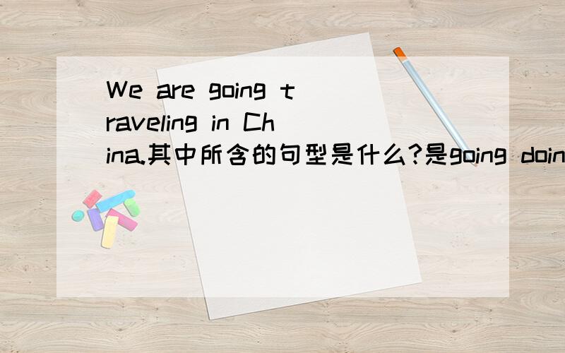 We are going traveling in China.其中所含的句型是什么?是going doing sth.