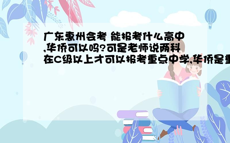 广东惠州会考 能报考什么高中,华侨可以吗?可是老师说两科在C级以上才可以报考重点中学,华侨是重点中学吗?