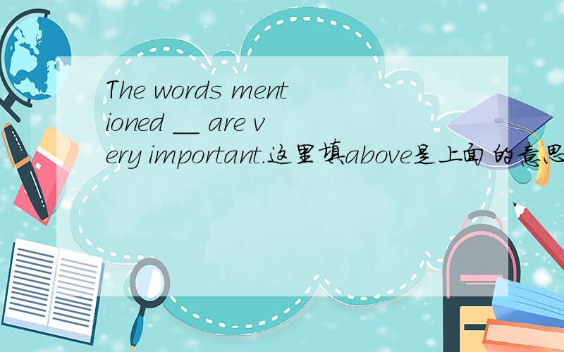 The words mentioned __ are very important.这里填above是上面的意思.up不也是上面的意思吗?为什么不用它啊?