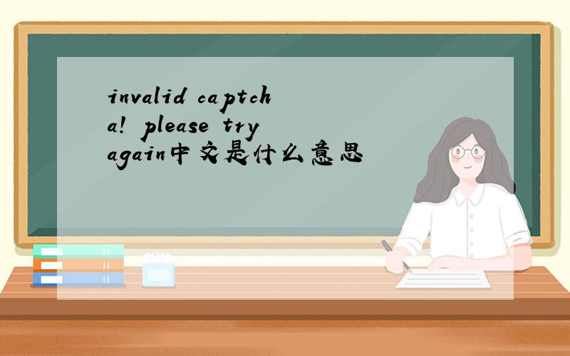 invalid captcha! please try again中文是什么意思