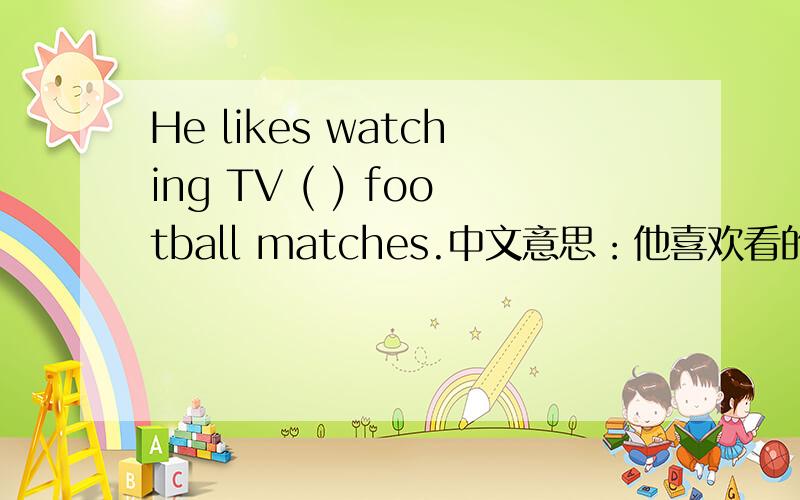 He likes watching TV ( ) football matches.中文意思：他喜欢看的电视节目像足球赛之类的 这里括号内应该填as还是like?